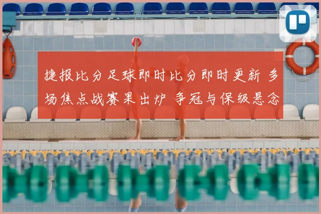捷报比分足球即时比分即时更新 多场焦点战赛果出炉 争冠与保级悬念延续