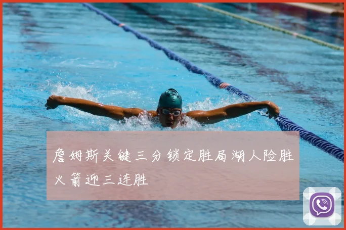 詹姆斯关键三分锁定胜局湖人险胜火箭迎三连胜