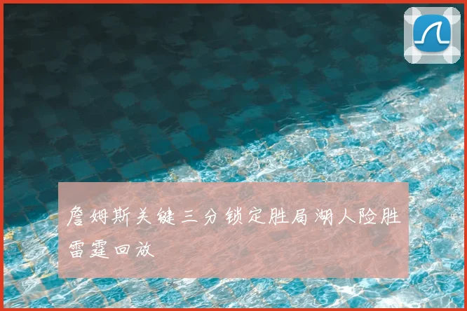 詹姆斯关键三分锁定胜局湖人险胜雷霆回放
