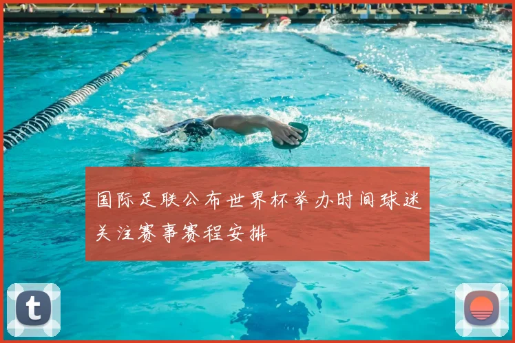 国际足联公布世界杯举办时间球迷关注赛事赛程安排