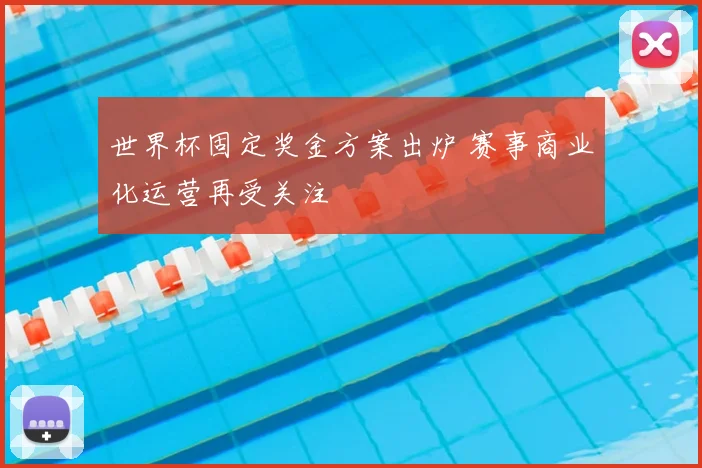世界杯固定奖金方案出炉 赛事商业化运营再受关注