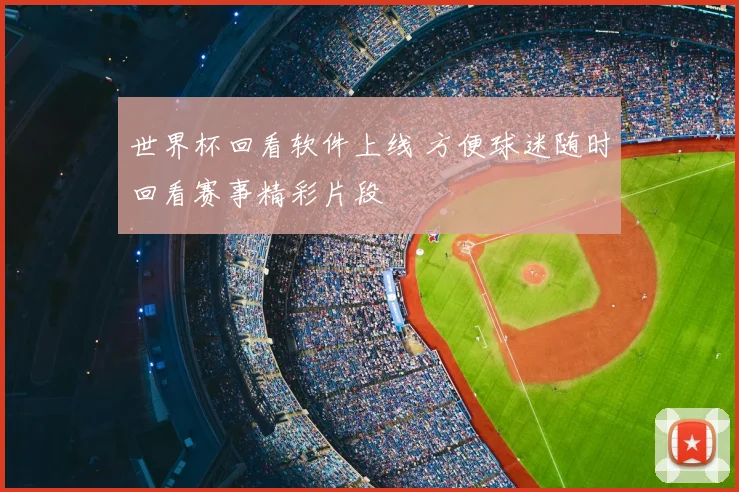世界杯回看软件上线 方便球迷随时回看赛事精彩片段