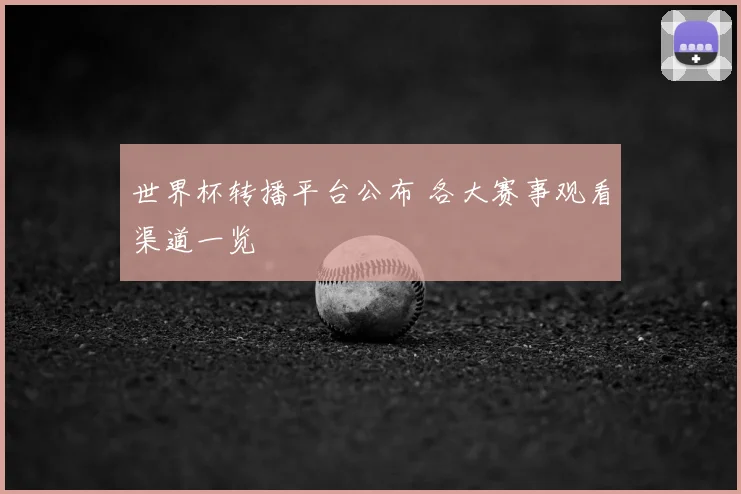 世界杯转播平台公布 各大赛事观看渠道一览