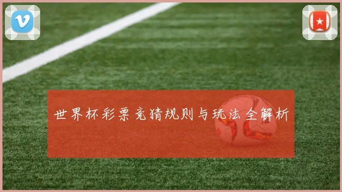 世界杯彩票竞猜规则与玩法全解析