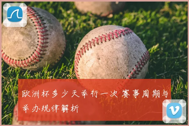 欧洲杯多少天举行一次 赛事周期与举办规律解析