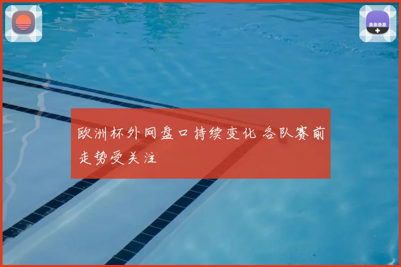 欧洲杯外网盘口持续变化 各队赛前走势受关注