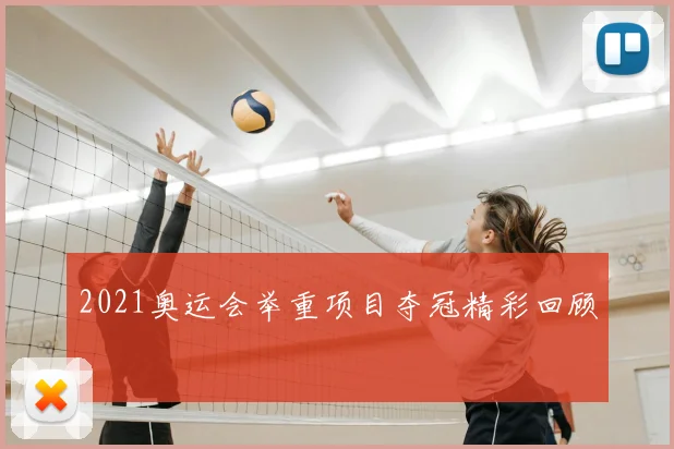 2021奥运会举重项目夺冠精彩回顾