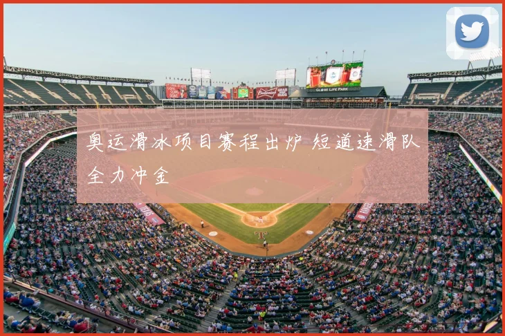 奥运滑冰项目赛程出炉 短道速滑队全力冲金