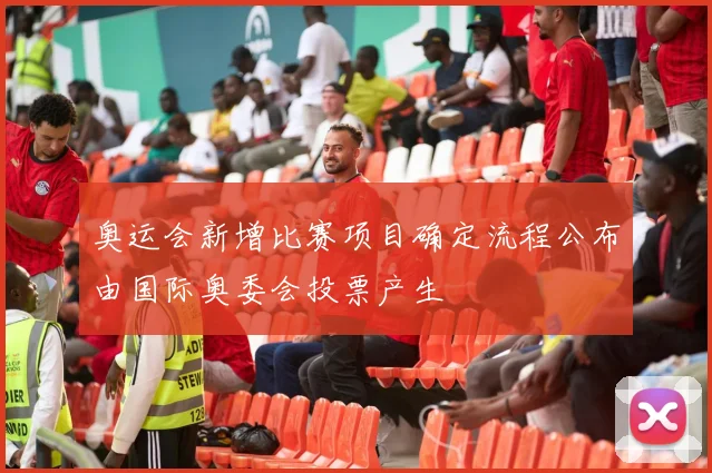奥运会新增比赛项目确定流程公布由国际奥委会投票产生