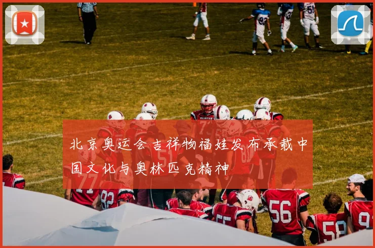 北京奥运会吉祥物福娃发布承载中国文化与奥林匹克精神
