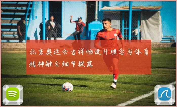 北京奥运会吉祥物设计理念与体育精神融合细节披露