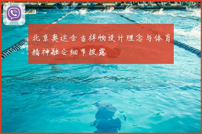 北京奥运会吉祥物设计理念与体育精神融合细节披露