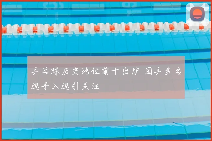 乒乓球历史地位前十出炉 国乒多名选手入选引关注