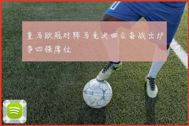 皇马欧冠对阵马竞次回合备战出炉争四强席位