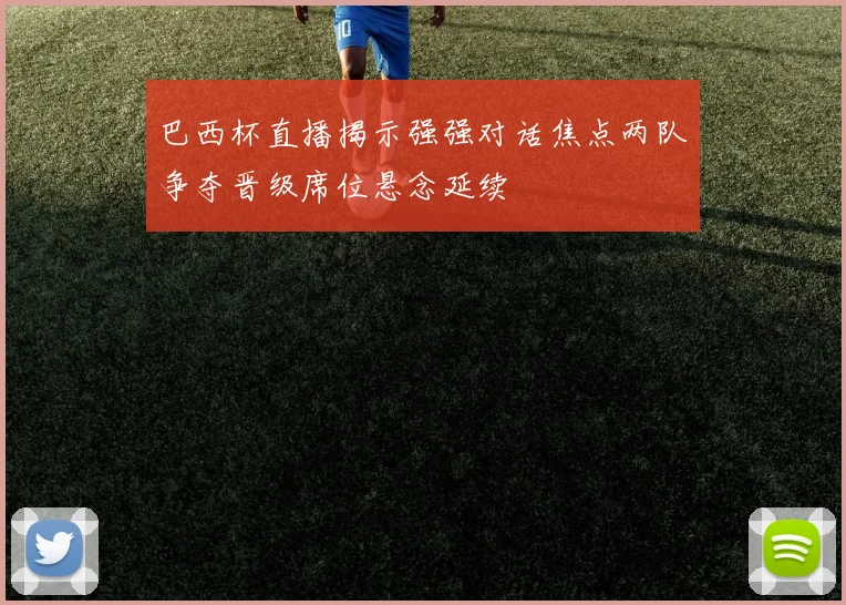 巴西杯直播揭示强强对话焦点两队争夺晋级席位悬念延续