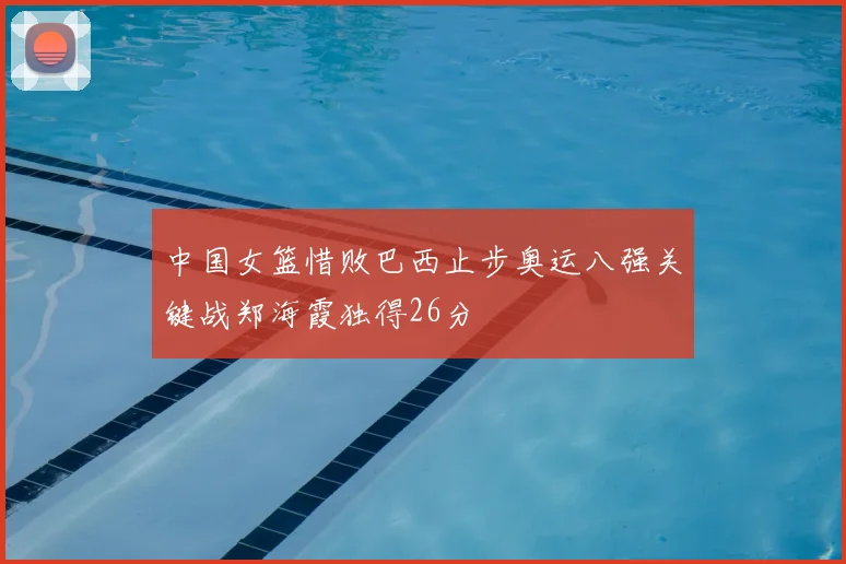 中国女篮惜败巴西止步奥运八强关键战郑海霞独得26分