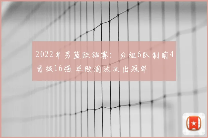 2022年男篮欧锦赛:分组6队制前4晋级16强 单败淘汰决出冠军