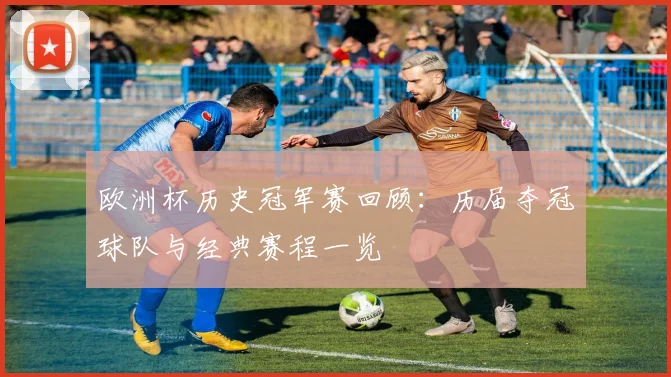 欧洲杯历史冠军赛回顾：历届夺冠球队与经典赛程一览