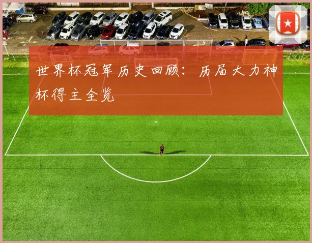 世界杯冠军历史回顾：历届大力神杯得主全览