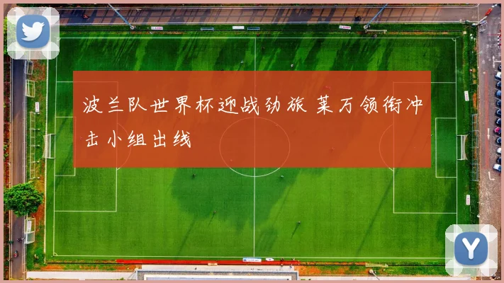 波兰队世界杯迎战劲旅 莱万领衔冲击小组出线
