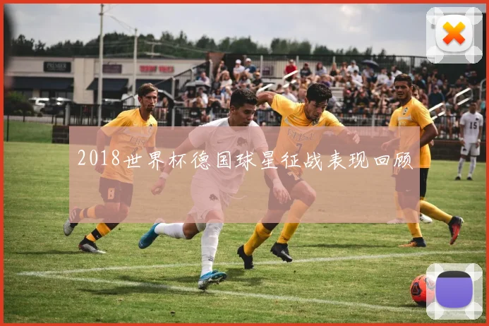 2018世界杯德国球星征战表现回顾